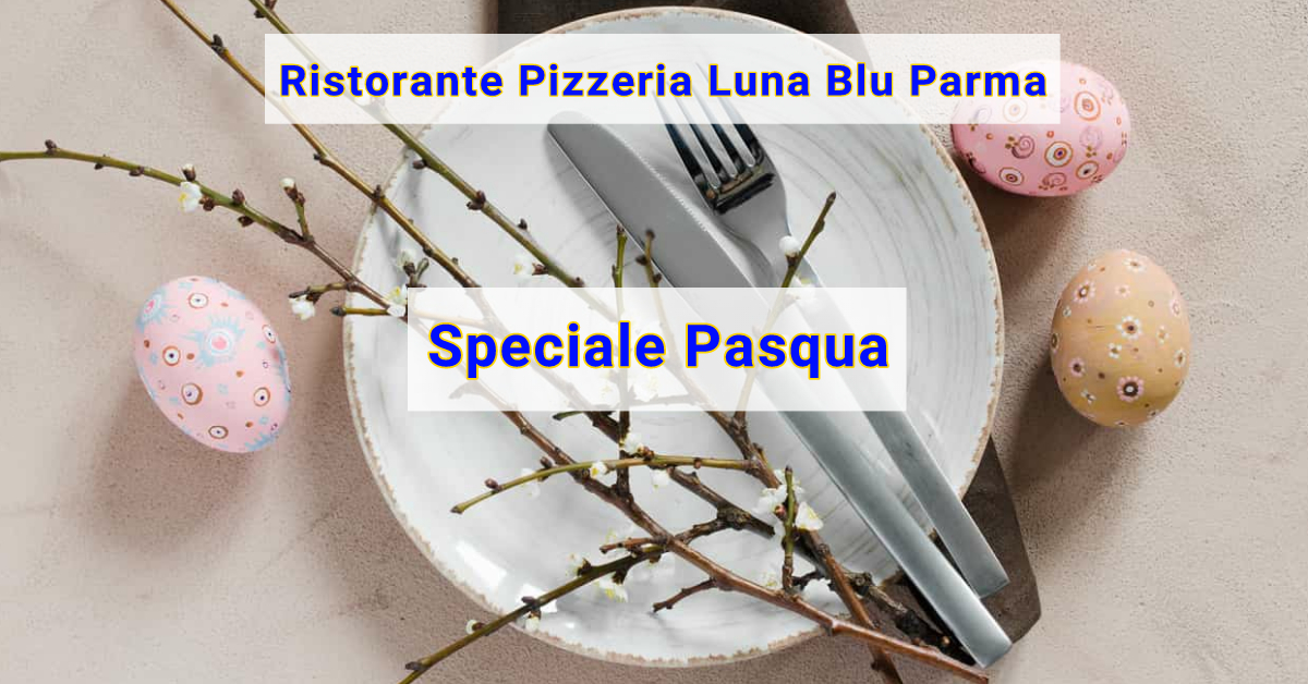 Pranzo e Cena di Pasqua a Parma alla Carta con SCONTO 10% Ristorante Pizzeria Luna Blu Parma
